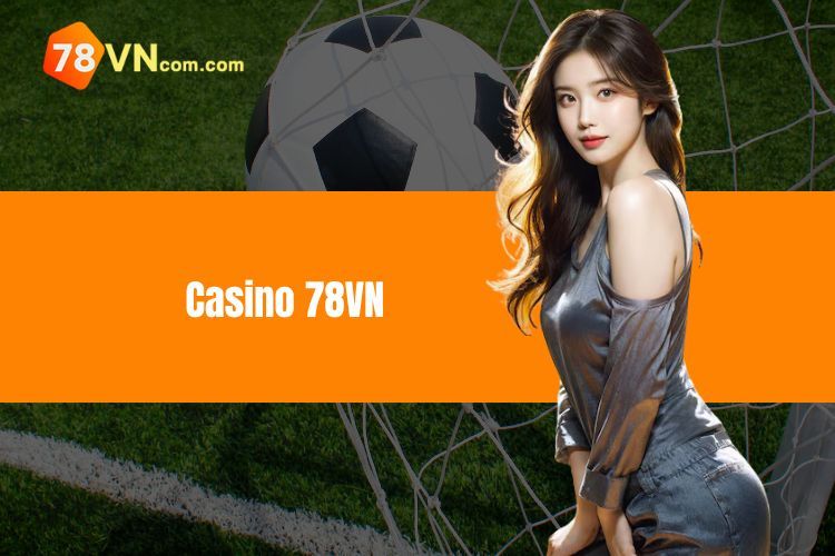 Casino 78VN - Khám phá thế giới cá cược đỉnh cao hàng đầu