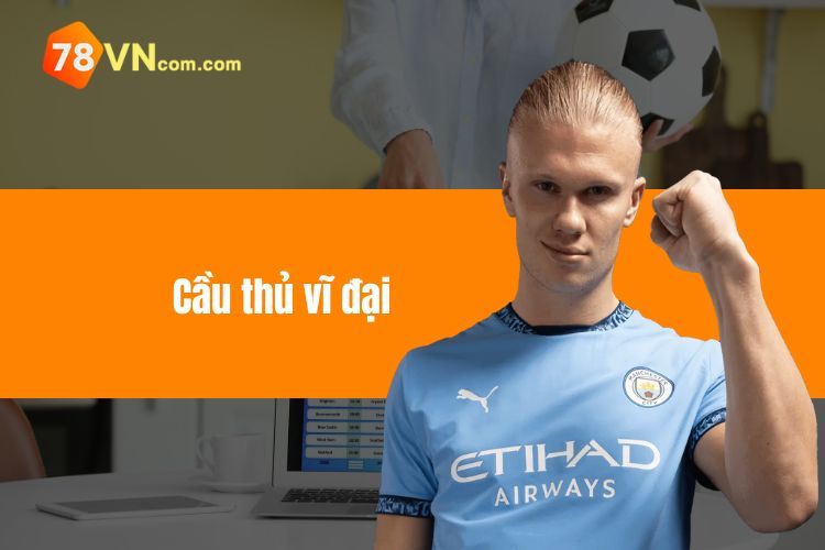 Cầu Thủ Vĩ Đại Cùng Những Thông Tin Đặc Sắc Nhất Cần Biết