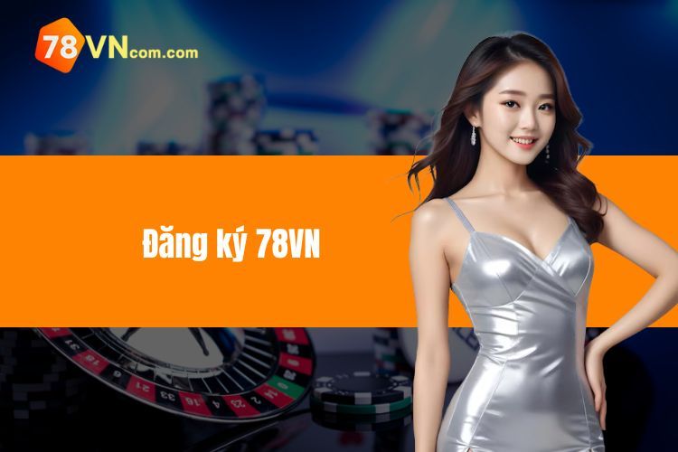 Đăng Ký 78VN - Bước Đầu Trải Nghiệm Cá Cược Hấp Dẫn