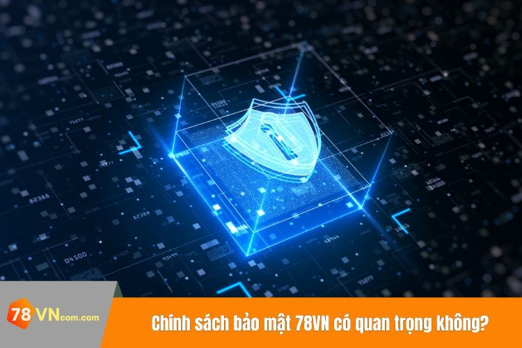 Chính sách bảo mật 78VN có quan trọng không?