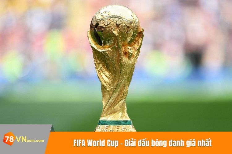 FIFA World Cup - Giải đấu bóng danh giá nhất