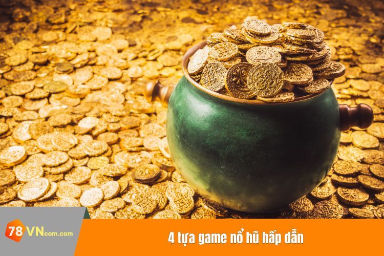 4 tựa game nổ hũ hấp dẫn