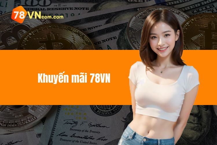 Khuyến Mãi 78VN – Ưu Đãi Cho Cả Thành Viên Mới Và Cũ