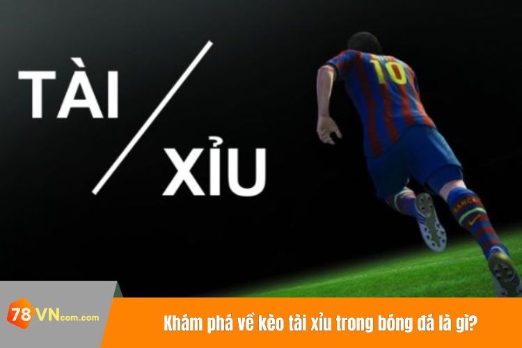 Khám phá về kèo tài xỉu trong bóng đá là gì?