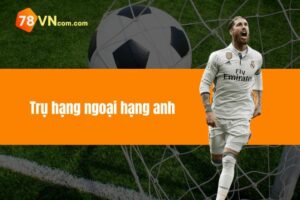 Trụ Hạng Ngoại Hạng Anh Là Gì? Giải Thích Chi Tiết Giải Đấu