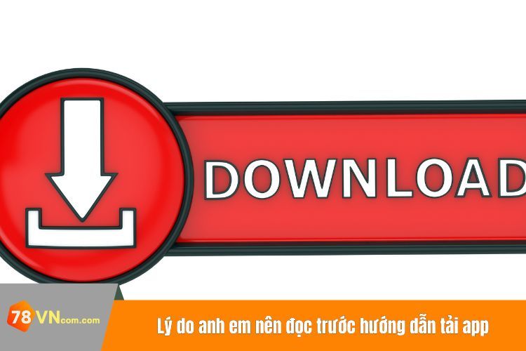 Lý do anh em nên đọc trước hướng dẫn tải app