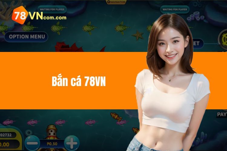 Bắn Cá 78VN - Thách Thức Đại Dương, Săn Thưởng Cực Khủng